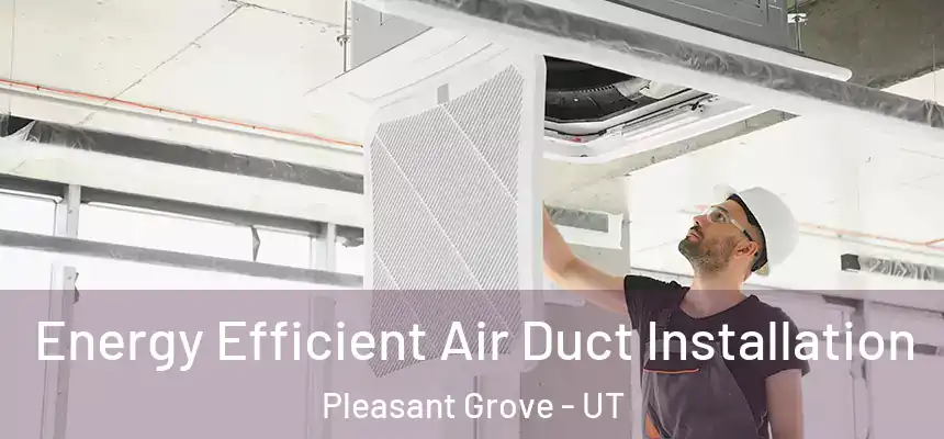  Energy Efficient Air Duct Installation Pleasant Grove - UT