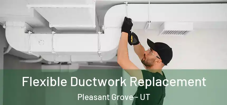  Flexible Ductwork Replacement Pleasant Grove - UT