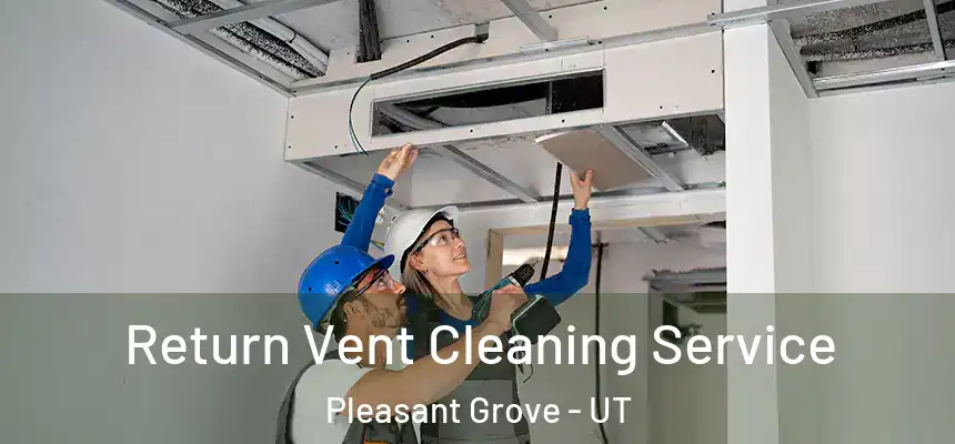  Return Vent Cleaning Service Pleasant Grove - UT